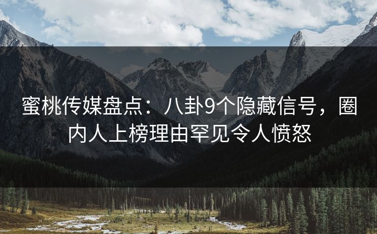 蜜桃传媒盘点：八卦9个隐藏信号，圈内人上榜理由罕见令人愤怒