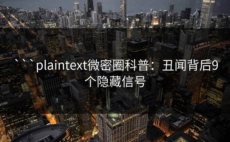 ```plaintext微密圈科普：丑闻背后9个隐藏信号