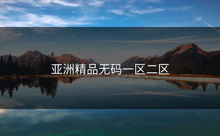 亚洲精品无码一区二区 亚洲精品无码一区二区