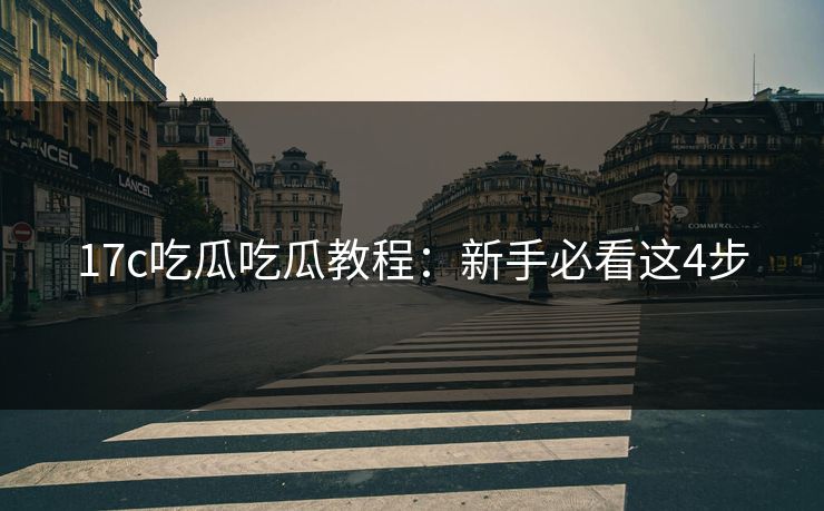 17c吃瓜吃瓜教程：新手必看这4步