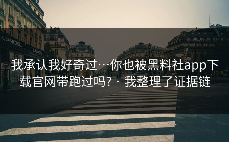 我承认我好奇过…你也被黑料社app下载官网带跑过吗? · 我整理了证据链 我承认我好奇过…你也被黑料社app下载官网带跑过吗? · 我整理了证据链