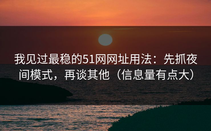 我见过最稳的51网网址用法:先抓夜间模式,再谈其他(信息量有点大) 我见过最稳的51网网址用法:先抓夜间模式,再谈其他(信息量有点大)